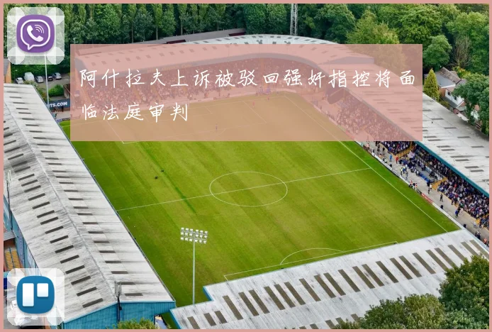 阿什拉夫上诉被驳回强奸指控将面临法庭审判