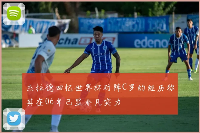 杰拉德回忆世界杯对阵C罗的经历称其在06年已显非凡实力