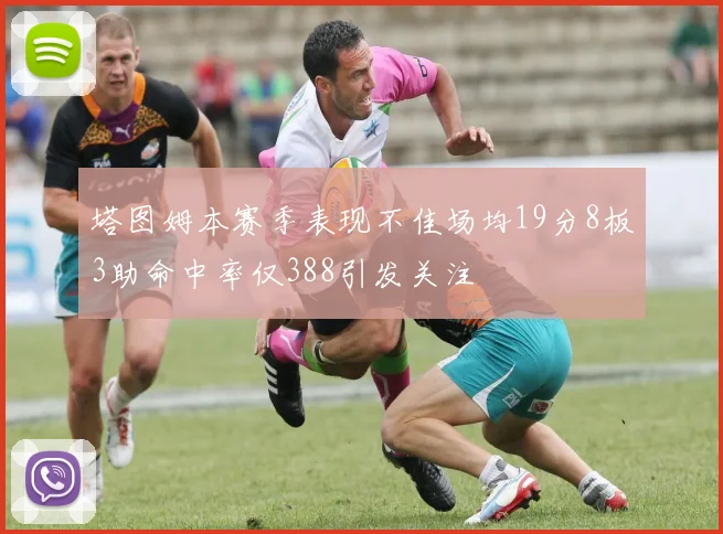 塔图姆本赛季表现不佳场均19分8板3助命中率仅388引发关注
