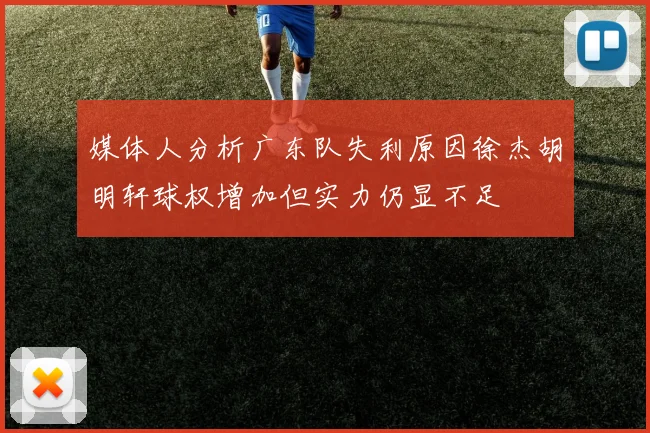 媒体人分析广东队失利原因徐杰胡明轩球权增加但实力仍显不足