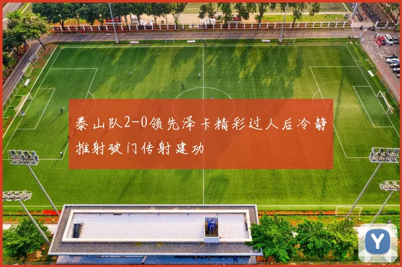 泰山队2-0领先泽卡精彩过人后冷静推射破门传射建功