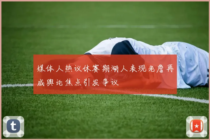媒体人热议休赛期湖人表现老詹再成舆论焦点引发争议