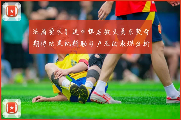 浓眉要求引进中锋后被交易东契奇期待结果凯斯勒与卢尼的表现分析