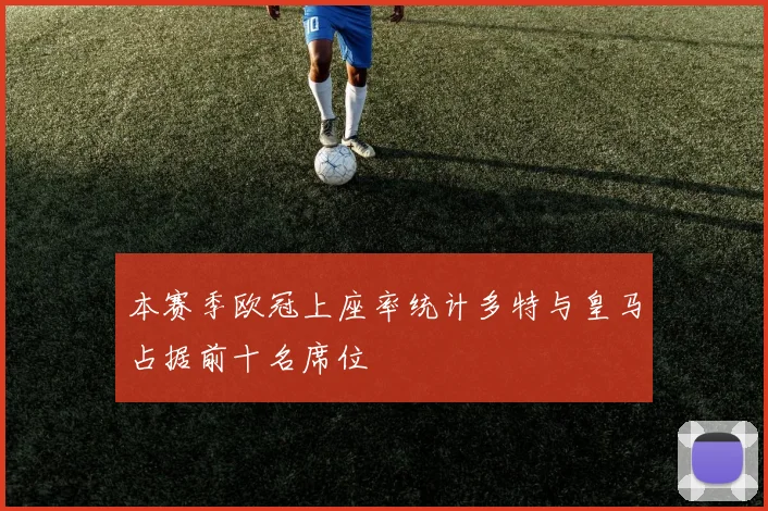 本赛季欧冠上座率统计多特与皇马占据前十名席位